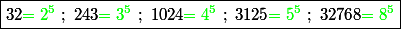 \boxed{32{\green =2^5}\ ;\ 243{\green =3^5}\ ;\ 1024{\green =4^5}\ ;\ 3125{\green =5^5}\ ;\ 32768{\green =8^5}}